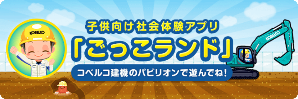 子供向け社会体験アプリ「ごっこランド」コベルコ建機のパビリオンで遊んでね！