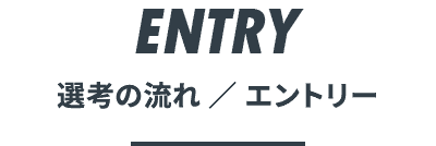 選考の流れ ／ エントリー